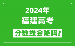 2024年福建高考分數線會降嗎_今年高考分數線預測