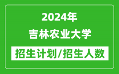 2024年吉林農業大學各省招生計劃及各專業招生人數是多少？