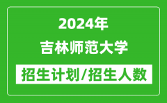 2024年吉林師范大學各省招生計劃及各專業招生人數是多少？