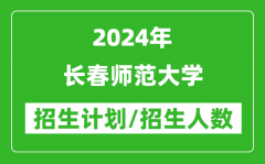 2024年長春師范大學各省招生計劃及各專業招生人數是多少？