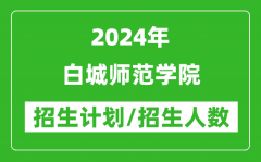 2024年白城師范學院各省招生計劃及各專業招生人數是多少？