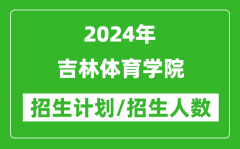 2024年吉林體育學院各省招生計劃及各專業招生人數是多少？