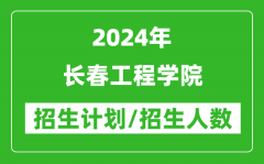 2024年長春工程學院各省招生計劃及各專業招生人數是多少？