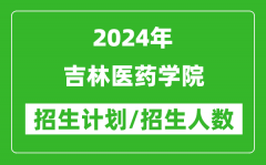 2024年吉林醫藥學院各省招生計劃及各專業招生人數是多少？