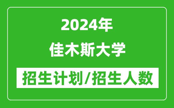 2024年佳木斯大學各省招生計劃及各專業招生人數是多少