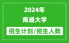 2024年南通大學各省招生計劃及各專業招生人數是多少？