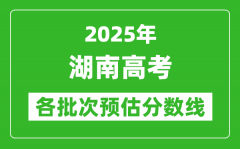 2025湖南高考各批次預估分數線（附歷年錄取控制線）